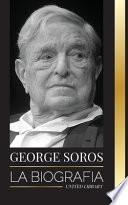 George Soros: La biografía de un hombre controvertido, las crisis de los mercados financieros, las ideas de la sociedad abierta y su