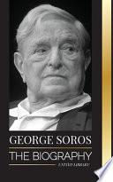 George Soros: The Biography of a Controversial Man, Financial Market Crashes, Open Society Ideas and His Global Secret Shadow Networ