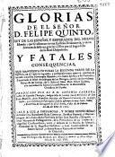 Glorias de ... Felipe Quinto, rey de las Españas ... y fatales consequencias, que manifiesta futuras la segunda parte de la Epístola ... Sale a luz a instancias y noble generosidad del Señor Don Bartolomé Ruiz Contreras ...