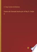 Guerra de Granada hecha por el Rey D. Felipe II