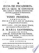 Guia De Pecadores, En La Qual Se Contiene Una Larga, Y Copiosa Exhortacion à la virtud, y guarda de los Mandamientos Divinos ; Dedicado, Con Los Demas Tomos, que componen las Obras de dicho V. P. A Maria Santissima, Madre De Dios, Con El Titulo De Valverde. Por El Padre Prior, Y Religiosos de su Convento