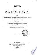 Guía de Zaragoza ó sea breve noticia de las antigüedades, establecimientos públicos, oficinas y edificios que contiene, precedida de una ligera reseña histórica de la misma
