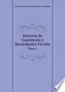 Historia de Guatemala o Recordaci?n Florida