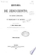 Historia de Jesucristo, sus hechos admirables, su predicación y su doctrina: (1-472, [6] p., [10] h. de lám.)