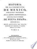 Historia de la conquista de México, poblacion y progesos de la America Septentrional, conocida por el nombre de Nueva España. Escribiala Don Antonio de Solis,...