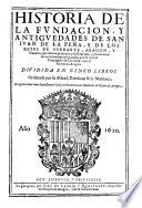 Historia de la fundacion, y anitguedades de San Juan de la Pena, y de los Reyes de Sobrarve, Aragon, y Nauarra, que dieron principio a su Real casa (etc.)