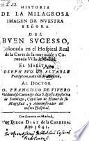 Historia de la milagrosa imagen de nuestra Senora del Buen Sucesso, colocada en el hospital real de la corte de la ... villa de Madrid (etc.)