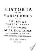 Historia de las variaciones de las Iglesias Protestantes, y Exposicion de la doctrina de la Iglesia Catholica, sobre los puntos de controversia...