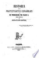 Historia de loa protestantes españoles y de su persecucion por Felipe II.