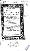 Historia de los Reyes de Castilla y de León ... : sacada de los privilegios, libros antiguos, memorias, diarios, piedras y otras antiguallas ...