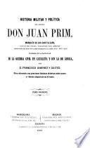 Historia militar y politica del General Don Juan Prim, Marqués de los Castillejos, Conde de Reus, Vizconde del Bruch, Grande de España de primera clase etc etc