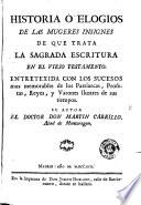 Historia ó elogios de las mugeres insignes de que trata la sagrada escritura en el viejo testamento