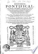 Historia Pontifical, y Catholica: enla qual se contienen las Vidas y hechos notables, de todos los summos Pontifices Romanos. Con el discurso de la Predicacion Apostolica. Y el estado de la Yglesia Christiana Militante: dende que Christo nuestro Señor nacio, hasta nuestros tiempos. Con Mas Vna Breve Recapitvlacion De Las cosas de España. Y la descendencia delos Reyes della. Dende Halarico primero, hasta don Philippe Segundo nuestro Señor