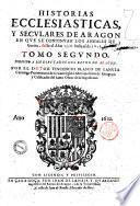 Historias Ecclesiasticas, y seculares de Aragon en que se continuan los annales de Çurita, y tiempos de Carlos 5. con historias Ecclesiasticas antiguas, y modernas, que hasta aora no han visto luz, ni estampa. ... Tomo primero \-segundo!. ... Por el dotor Vincencio Blasco de Lanuza canonigo ..