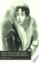 History of the Consulate and the Empire of France Under Napoleon