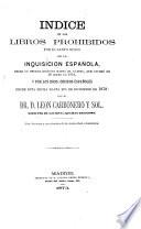 Indice de los libros prohibidos por el Santo Oficio de la Inquisición española desde su primer decreto hasta el último, que espidió en 29 mayo de 1819, y por los Rdos. Obispos españoles desde esta fecha hasta fin de diciembre de 1872. Por ... Leon Carbonero y Sol, etc