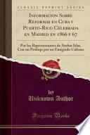 Informacion Sobre Reformas en Cuba y Puerto-Rico Celebrada en Madrid en 1866 y 67