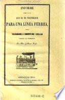 Informe sobre la via que ha de preferirse para una linea ferrea desde Talgahuano a Concepcion i Ghillan pasado al Gobierno