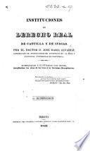 Instituciones de derecho real de Castilla y de Indias ... Aumentadas e ilustradas con notas ... 2a. reimpresion