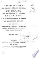 Instituciones del derecho público general de España con noticia del particular de Cataluña y de las principales reglas de gobierno en qualquier [sic] Estado: (1802. [7], 444 p.)