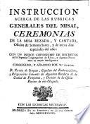 Instruccion acerca de la rubricas generales del misal, ceremonias de la misa rezada, y cantada, oficios de Semana Santa ... con un indice copiosisimo de decretos de la Sagrada Congregación de Ritos, y algunas notas para su mejor inteligencia