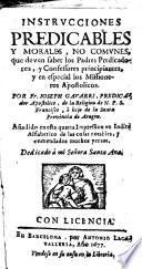 Instrucciones predicables y morales no comunes que deven saber los padres predicadores y confessores principantes, y en especial los missioneros apostolicos