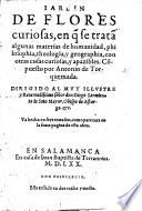 Jardin de flores curiosas, en q̃ se tratã algunas materias de humanidad, philosophia, theologia, y geographia, con otras cosas curiosas, etc