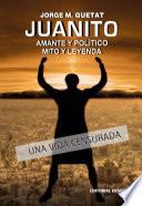 Juanito. Amante y político. Mito y leyenda.