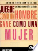 JUEGUE COMO UN HOMBRE GANE COMO UNA MUJER
