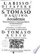 L'abisso di sapere figurato nell'angelico dottore S. Tomaso d'Aquino. Accademia tenuta nella chiesa di S. Maria sopra Minerva de' padri Domenicani. Dedicata all'eminentissimo, ... cardinal D. Tomaso Ruffo da signori studenti di filosofia