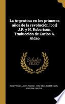 Libro La Argentina En Los Primeros Años de la Revolución [por] J.P. Y N. Robertson. Traducción de Carlos A. Aldao