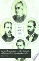 La Bandera Carlista en 1871. Historia del desarrollo y organizacion del partido Carlista desde la revolucion de Setiembre ... y biografias y retratos de los senadores y diputados Carlistas elegidos por el voto de la nacion