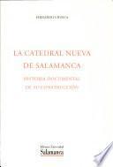 La catedral nueva de Salamanca, historia documental de su construcción
