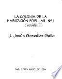 La colonia de la habitación popular no. 1, o, Colonia J. Jesús González Gallo