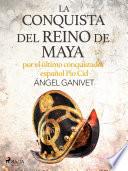 La conquista del reino de Maya por el último conquistador español Pío Cid