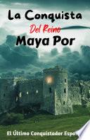 LA CONQUISTA DEL REINO MAYA POR