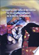 La construcción cultural del cuerpo en la sociedad Rarámuri de la Sierra Tarahumara