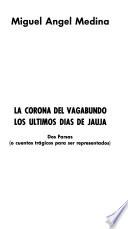 La corona del vagabundo. Los últimos días de Jauja. Dos farsas, o cuentos trágicos para ser representados