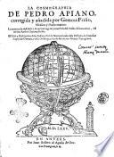 La Cosmographia de Pedro Apiano, corregida y asadida por Gemma Frisio, ... La manera de descriuir y situar los lugares, con el vso del anillo astronomico, del mismo auctor Gemma Frisio. El sitio y descripcion delas Indias y Mundo nuevo, sacada dela Historia de Francisco Lopez de Gomara, y dela Cosmographia de Ieronymo Giraua Tarragonez