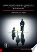 La desaparición forzada de personas en el derecho internacional de los derechos humanos