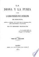 La diosa y la furia, ó sea la caridad perseguida por el materialismo. Obra histórico-critica ... por un misionero franciscano (F. T. A. [i.e. F. T. Arribas]). Segunda impresion