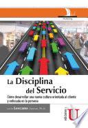 La disciplina del servicio. Cómo desarrollar una nueva cultura orientada al cliente y enfocada en la persona