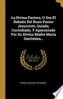 La Divina Pastora, O Sea El Rebaño del Buen Pastor Jesucristo, Guiado, Custodiado, Y Apacentado Por Su Divina Madre Maria Santisima...