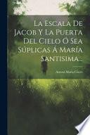 La escala de Jacob y la puerta del cielo ó sea súplicas á María Santisima