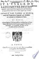 La fabrique et l'vsage du radiometre, instrument geometrique, et astronomique, vtile tant en la mer qu'en la terre. Inuenté par Pierre Le Conte, natif de Cheuerain en Haynault, et bachelier en la faculté de medecine à Paris. Et dedié, a monseigneur le reuerendissime archeuesque de Sens, primat des Gaules, & de Germanie, grand aumosnier de France, & conseiller du roy en ses conseils d'Estat & priué, &c