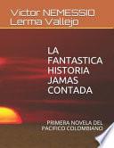 La Fantastica Historia Jamas Contada: Primera Novela del Pacifico Colombiano