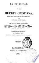 La felicidad de la muerte cristiana , meditada en ocho días de retiro ó de ejercicios espirituales