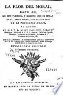 La Flor del moral, esto es Lo mas florido y selecto que se halla en el jardin ameno y dilatado campo de la theologia moral, 1