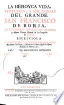 La heroyca vida, virtudes y milagros del grande San Francisco de Borja, antes duque quarto de Gandia y despues Tercero General de la Compañia de Jesus