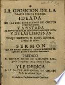 La oposicion de la gracia con el pecado, ideada en las tres tentaciones de Christo Nvestro Señor y ajvstada al assvmpto de las indulgencias de qve goza y de las limosnas de qve necessita el santo hospital general de Palma